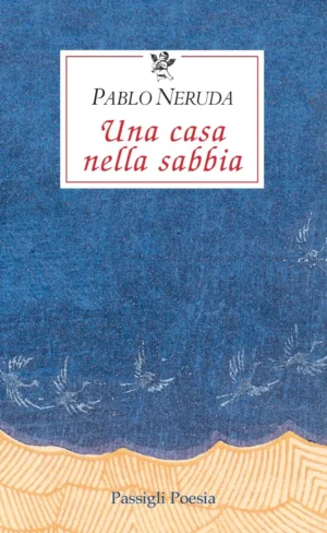 Pablo Neruda Una casa nella sabbia A cura di Giuseppe Bellini Roberta Bovaia