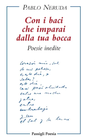 Pablo Neruda Con i baci che imparai dalla tua bocca