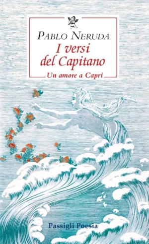 I versi del Capitano – Pablo Neruda | Passigli Editori_ l'amore di Pablo Neruda per Matilde Urrutia