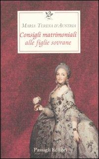 Maria Teresa d’Austria Consigli matrimoniali alle figlie sovrane